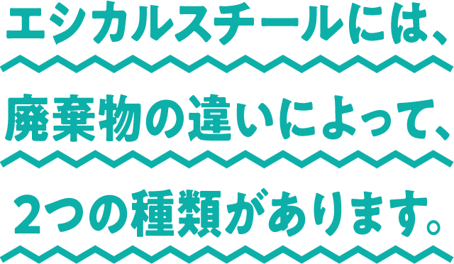 エシカルスチールには、廃棄物の違いによって、2つの種類があります。
